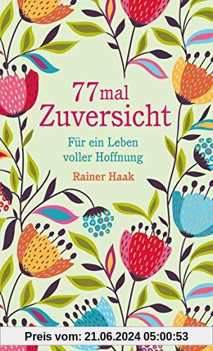 77 mal Zuversicht: Für ein Leben voller Hoffnung – Kurze Ermutigungsgeschichten (Geschenkbücher von Rainer Haak)